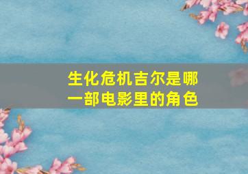 生化危机吉尔是哪一部电影里的角色