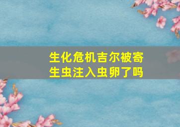 生化危机吉尔被寄生虫注入虫卵了吗