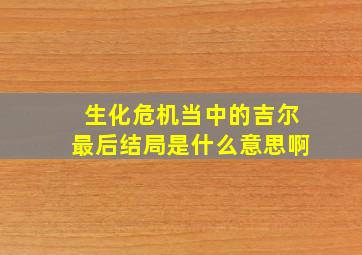 生化危机当中的吉尔最后结局是什么意思啊