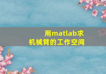 用matlab求机械臂的工作空间