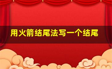 用火箭结尾法写一个结尾