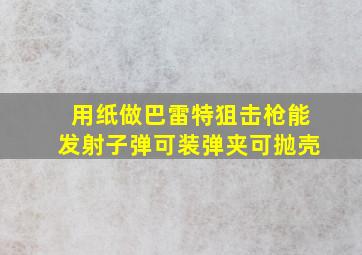 用纸做巴雷特狙击枪能发射子弹可装弹夹可抛壳