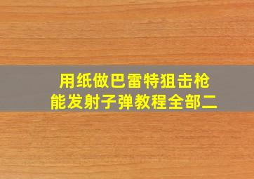 用纸做巴雷特狙击枪能发射子弹教程全部二