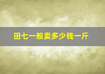 田七一般卖多少钱一斤