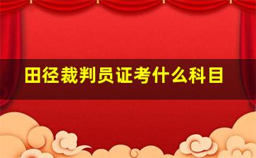 田径裁判员证考什么科目