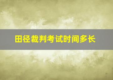 田径裁判考试时间多长