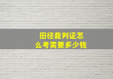 田径裁判证怎么考需要多少钱