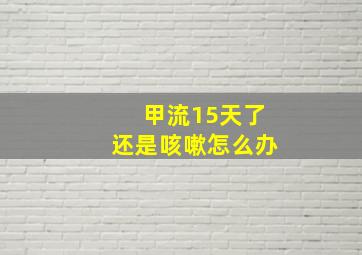 甲流15天了还是咳嗽怎么办