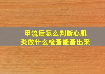 甲流后怎么判断心肌炎做什么检查能查出来