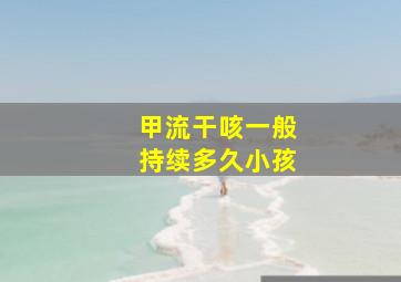 甲流干咳一般持续多久小孩