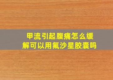 甲流引起腹痛怎么缓解可以用氟沙星胶囊吗