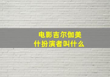 电影吉尔伽美什扮演者叫什么