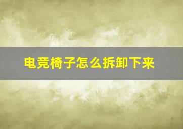 电竞椅子怎么拆卸下来