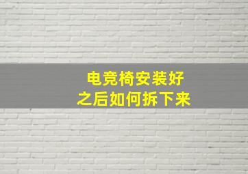 电竞椅安装好之后如何拆下来