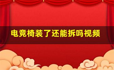 电竞椅装了还能拆吗视频