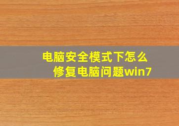 电脑安全模式下怎么修复电脑问题win7