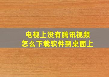 电视上没有腾讯视频怎么下载软件到桌面上