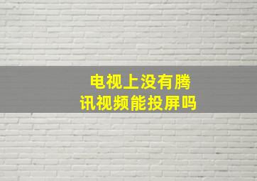 电视上没有腾讯视频能投屏吗