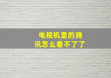 电视机里的腾讯怎么看不了了