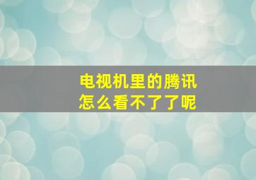 电视机里的腾讯怎么看不了了呢