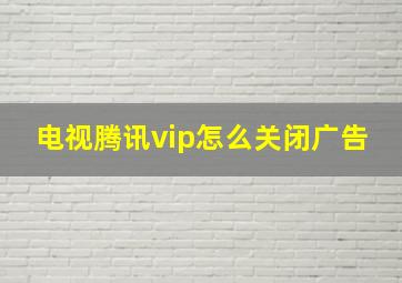 电视腾讯vip怎么关闭广告