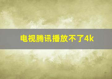 电视腾讯播放不了4k