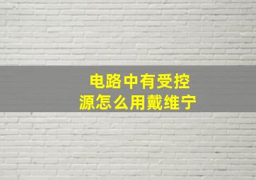 电路中有受控源怎么用戴维宁