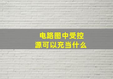 电路图中受控源可以充当什么