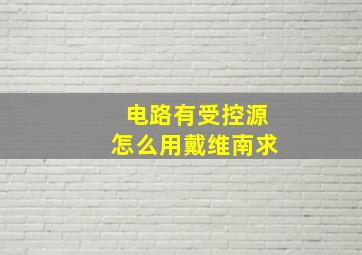 电路有受控源怎么用戴维南求