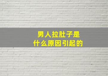 男人拉肚子是什么原因引起的