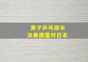 男子乒乓球半决赛德国对日本