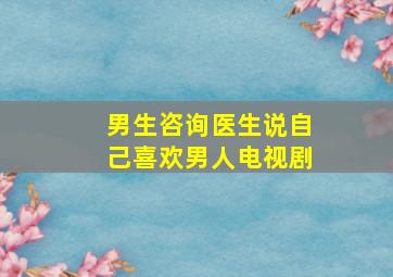 男生咨询医生说自己喜欢男人电视剧