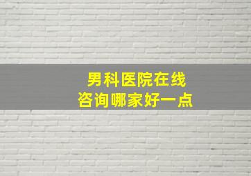 男科医院在线咨询哪家好一点