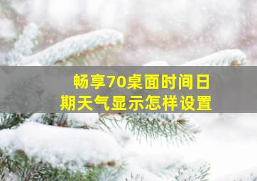 畅享70桌面时间日期天气显示怎样设置