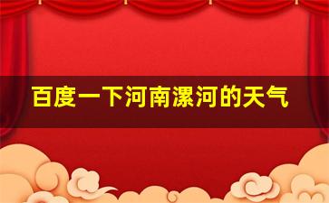 百度一下河南漯河的天气