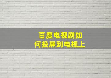 百度电视剧如何投屏到电视上