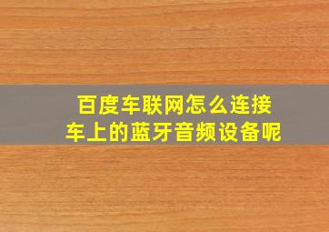 百度车联网怎么连接车上的蓝牙音频设备呢