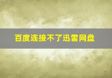 百度连接不了迅雷网盘