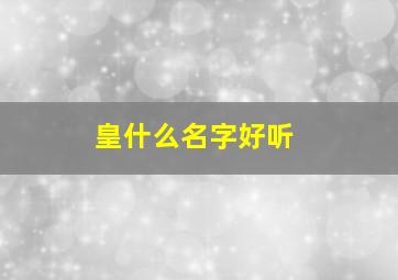 皇什么名字好听