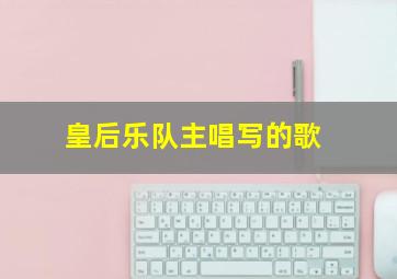 皇后乐队主唱写的歌