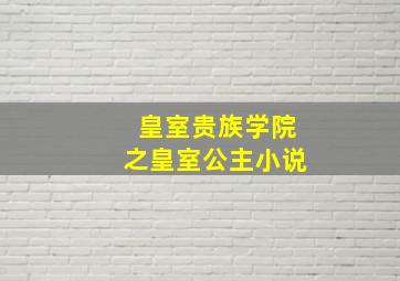 皇室贵族学院之皇室公主小说