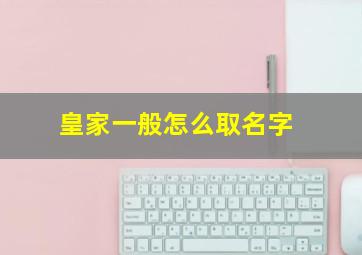 皇家一般怎么取名字