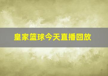 皇家篮球今天直播回放