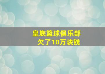 皇族篮球俱乐部欠了10万块钱