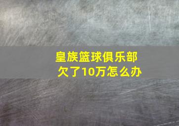 皇族篮球俱乐部欠了10万怎么办