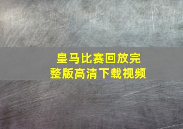 皇马比赛回放完整版高清下载视频