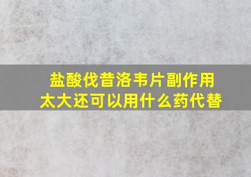 盐酸伐昔洛韦片副作用太大还可以用什么药代替