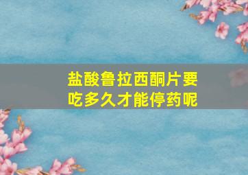 盐酸鲁拉西酮片要吃多久才能停药呢