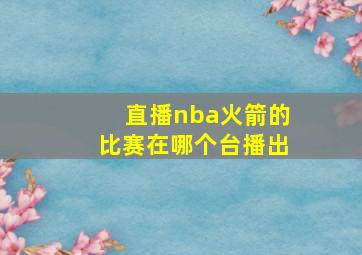 直播nba火箭的比赛在哪个台播出