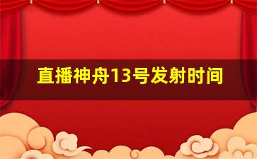 直播神舟13号发射时间